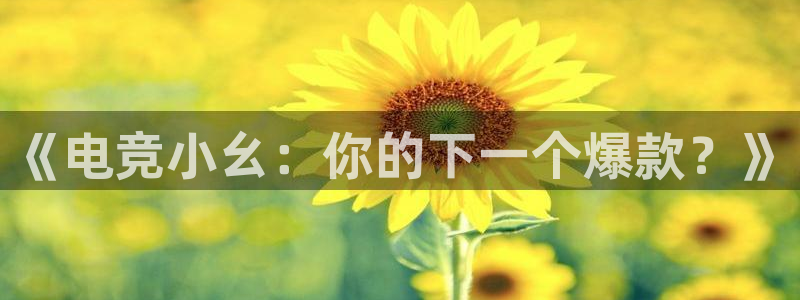 米兰电竞体育：《电竞小幺：你的下一个爆款？》